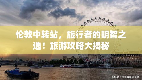 伦敦中转站，旅行者的明智之选！旅游攻略大揭秘