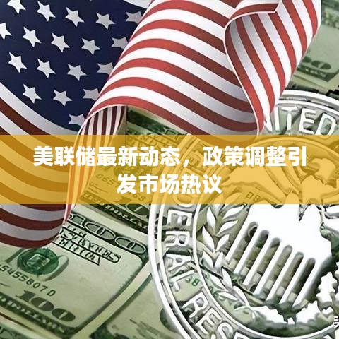 美联储最新动态，政策调整引发市场热议