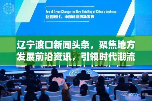 辽宁渡口新闻头条，聚焦地方发展前沿资讯，引领时代潮流