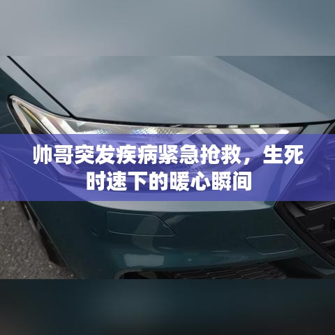 帅哥突发疾病紧急抢救，生死时速下的暖心瞬间