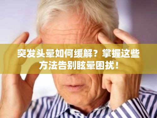 突发头晕如何缓解？掌握这些方法告别眩晕困扰！