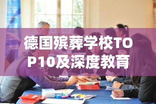 德国殡葬学校TOP10及深度教育探讨