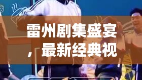 雷州剧集盛宴，最新经典视频大全，不容错过！