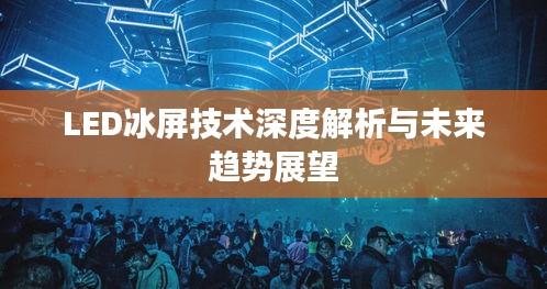 LED冰屏技术深度解析与未来趋势展望