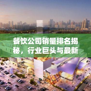 餐饮公司销量排名揭秘，行业巨头与最新市场趋势概览
