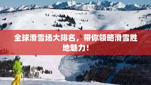全球滑雪场大排名，带你领略滑雪胜地魅力！