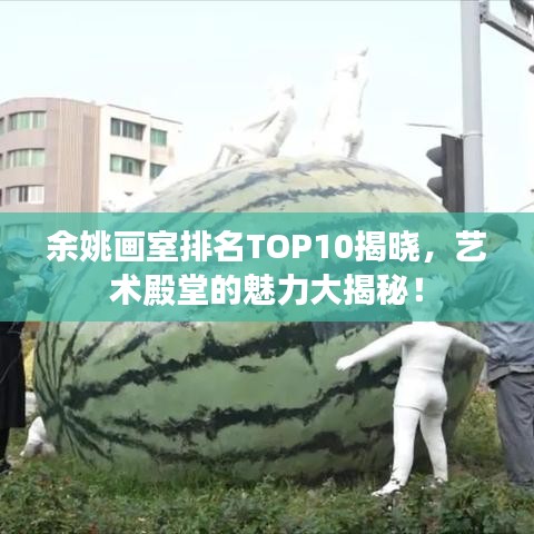 余姚画室排名TOP10揭晓，艺术殿堂的魅力大揭秘！