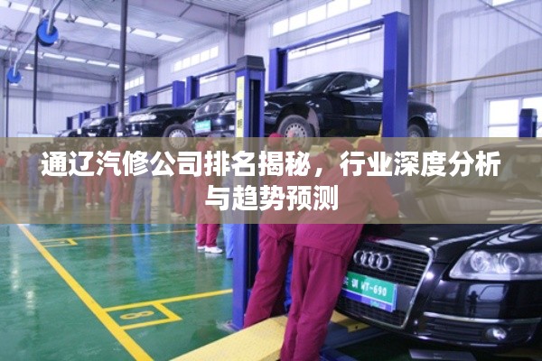 通辽汽修公司排名揭秘，行业深度分析与趋势预测
