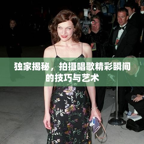 独家揭秘，拍摄唱歌精彩瞬间的技巧与艺术