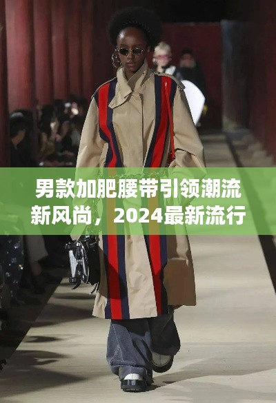 男款加肥腰带引领潮流新风尚，2024最新流行趋势解读