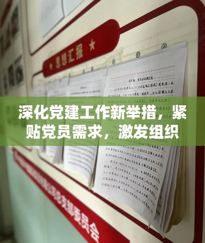 深化党建工作新举措，紧贴党员需求，激发组织活力