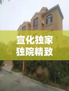 宣化独家独院精致出租，打造理想居住之选