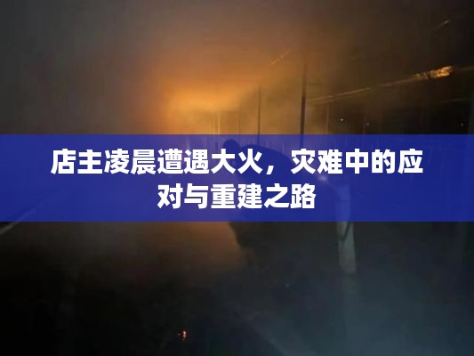 店主凌晨遭遇大火，灾难中的应对与重建之路