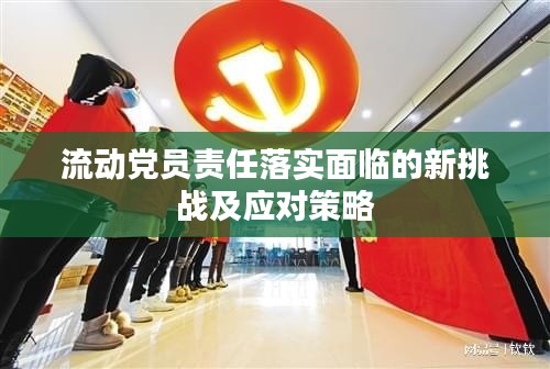 流动党员责任落实面临的新挑战及应对策略