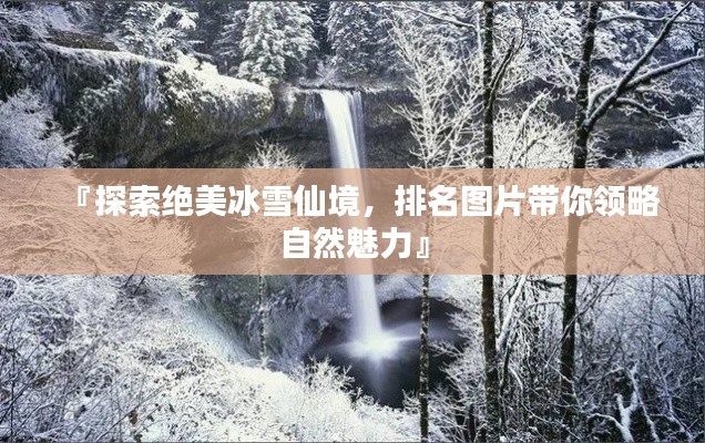 『探索绝美冰雪仙境，排名图片带你领略自然魅力』