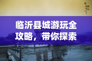临沂县城游玩全攻略，带你探索魅力之旅！
