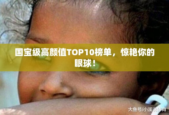 国宝级高颜值TOP10榜单，惊艳你的眼球！