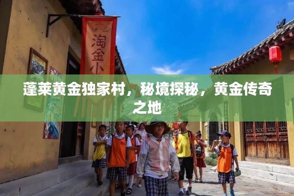 蓬莱黄金独家村，秘境探秘，黄金传奇之地