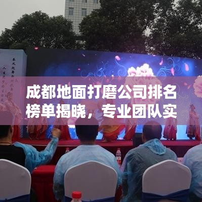 成都地面打磨公司排名榜单揭晓，专业团队实力比拼！