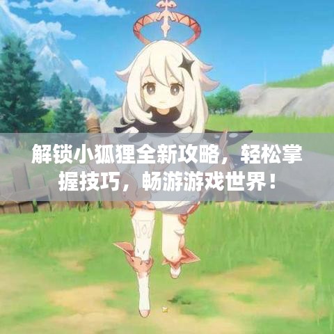 解锁小狐狸全新攻略，轻松掌握技巧，畅游游戏世界！