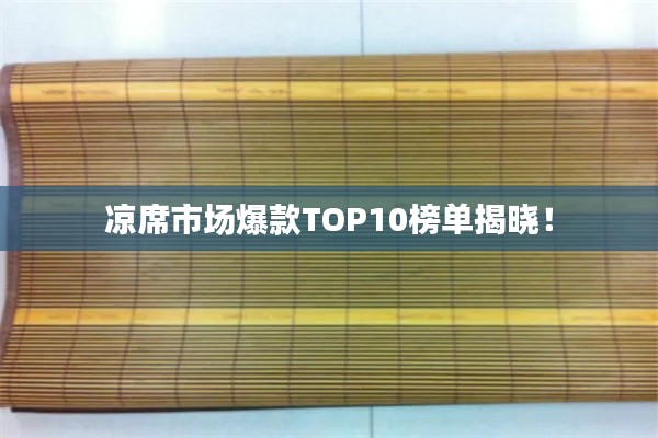 凉席市场爆款TOP10榜单揭晓！