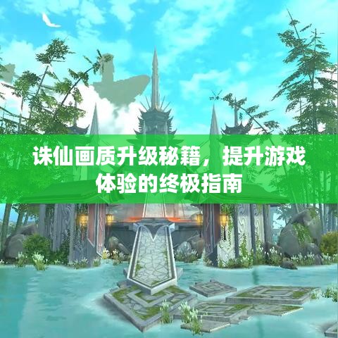 诛仙画质升级秘籍，提升游戏体验的终极指南