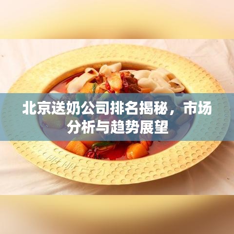 北京送奶公司排名揭秘，市场分析与趋势展望