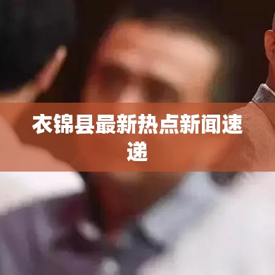 衣锦县最新热点新闻速递
