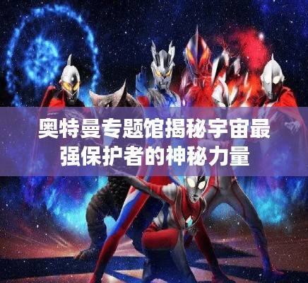 奥特曼专题馆揭秘宇宙最强保护者的神秘力量