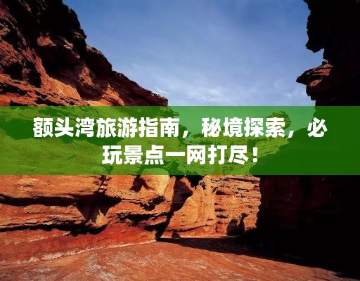 额头湾旅游指南，秘境探索，必玩景点一网打尽！