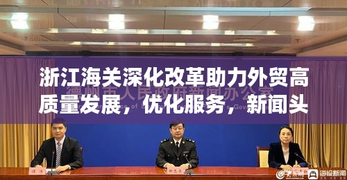 浙江海关深化改革助力外贸高质量发展，优化服务，新闻头条抢先看