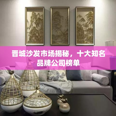 晋城沙发市场揭秘，十大知名品牌公司榜单