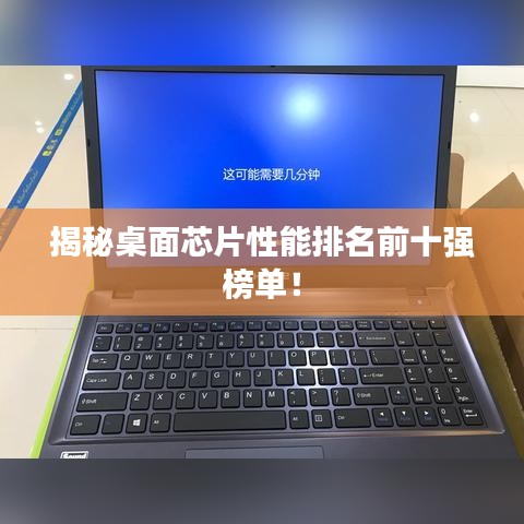 揭秘桌面芯片性能排名前十强榜单！