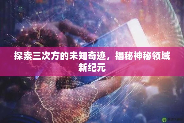 探索三次方的未知奇迹，揭秘神秘领域新纪元
