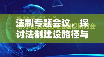 法制专题会议，探讨法制建设路径与完善举措