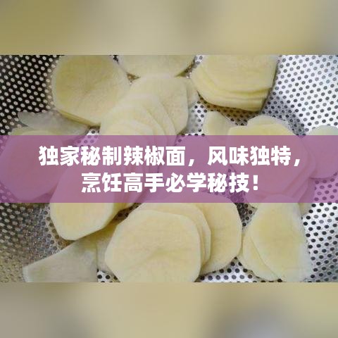 独家秘制辣椒面，风味独特，烹饪高手必学秘技！