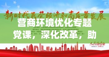 营商环境优化专题党课，深化改革，助力企业成长