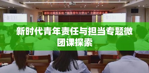 新时代青年责任与担当专题微团课探索