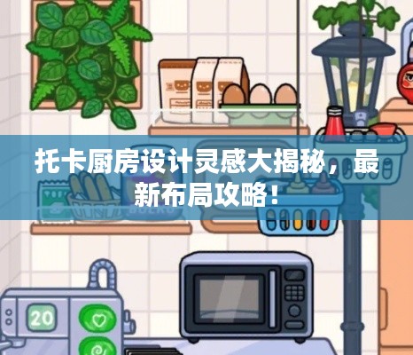 托卡厨房设计灵感大揭秘，最新布局攻略！
