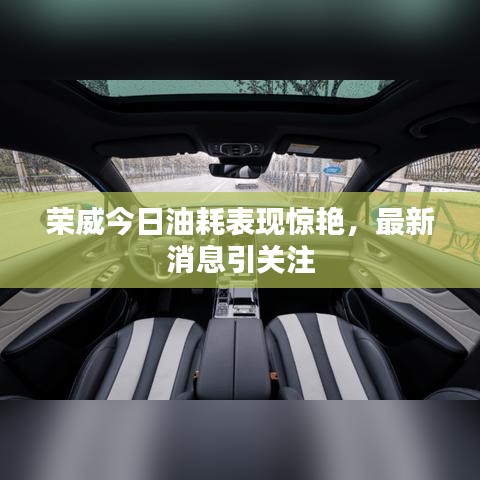 荣威今日油耗表现惊艳，最新消息引关注