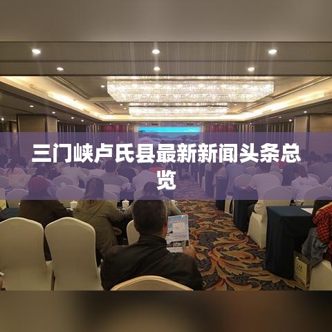 三门峡卢氏县最新新闻头条总览