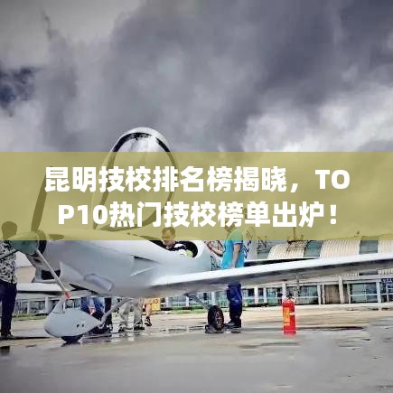 昆明技校排名榜揭晓，TOP10热门技校榜单出炉！