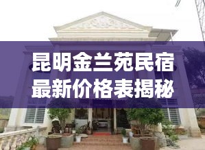 昆明金兰苑民宿最新价格表揭秘，详细解读与优惠信息