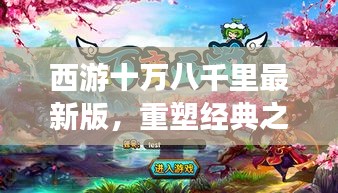 西游十万八千里最新版，重塑经典之旅，探秘奇幻之旅！