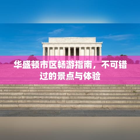 华盛顿市区畅游指南，不可错过的景点与体验