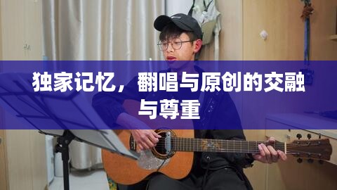 独家记忆，翻唱与原创的交融与尊重