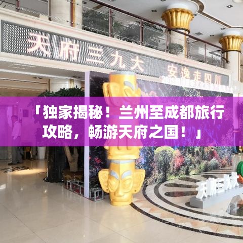 「独家揭秘！兰州至成都旅行攻略，畅游天府之国！」