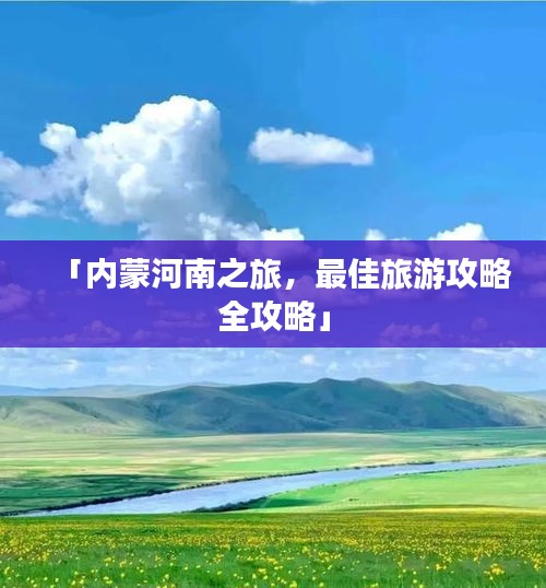 「内蒙河南之旅，最佳旅游攻略全攻略」