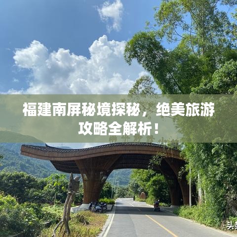 福建南屏秘境探秘，绝美旅游攻略全解析！