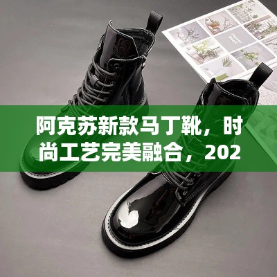 阿克苏新款马丁靴，时尚工艺完美融合，2024年潮流之选